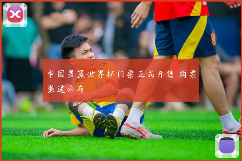 中国男篮世界杯门票正式开售 购票渠道公布