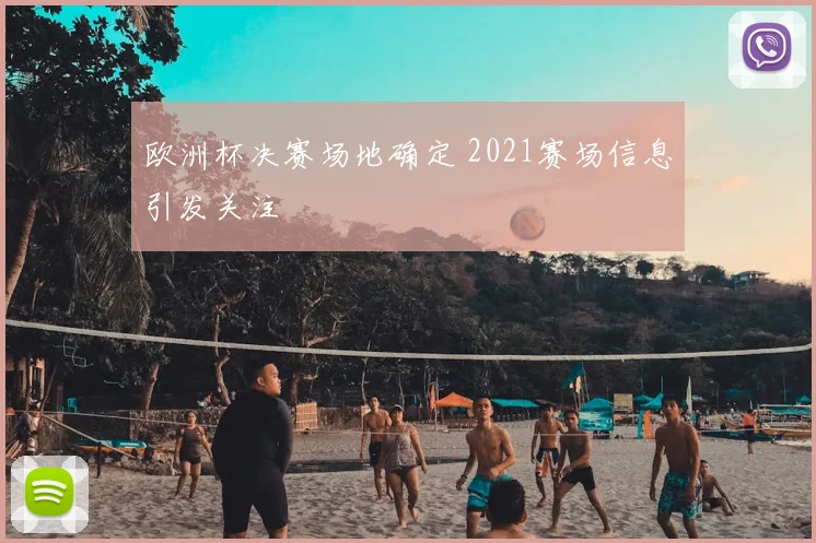 欧洲杯决赛场地确定 2021赛场信息引发关注