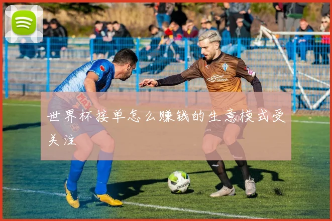 世界杯接单怎么赚钱的生意模式受关注