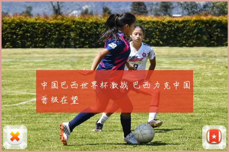 中国巴西世界杯激战 巴西力克中国晋级在望