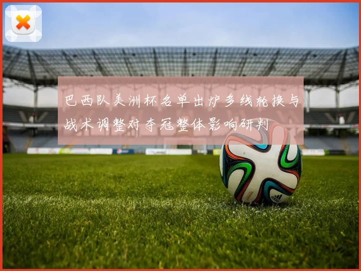 巴西队美洲杯名单出炉多线轮换与战术调整对夺冠整体影响研判