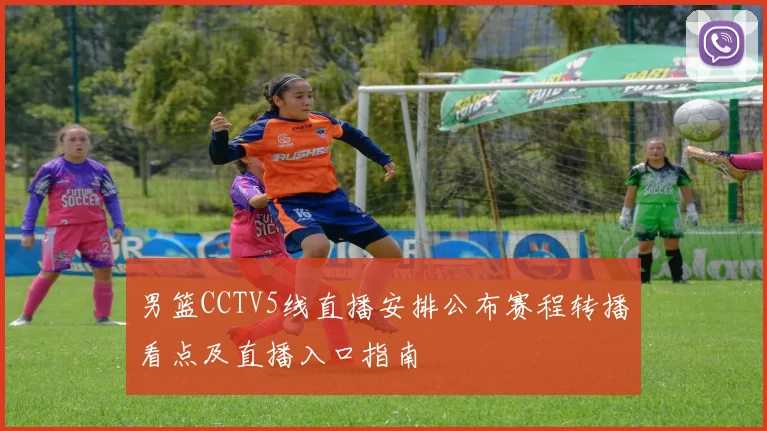 男篮CCTV5线直播安排公布赛程转播看点及直播入口指南