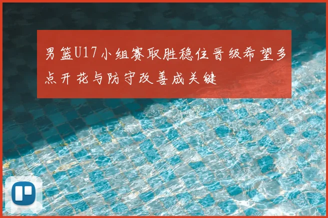 男篮U17小组赛取胜稳住晋级希望多点开花与防守改善成关键
