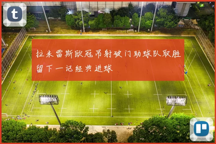 拉米雷斯欧冠吊射破门助球队取胜留下一记经典进球