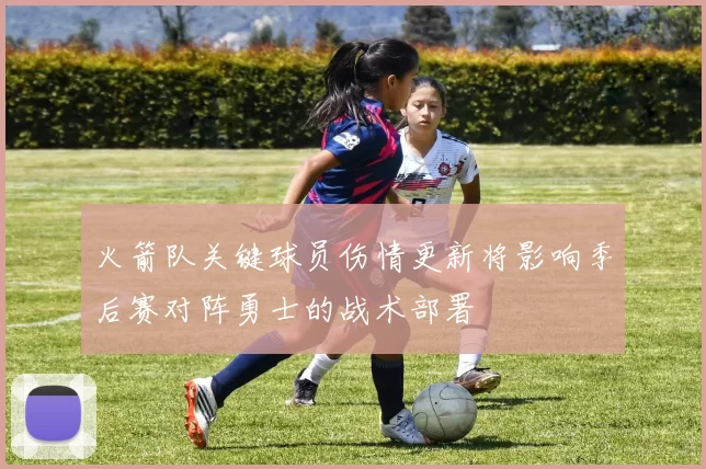 火箭队关键球员伤情更新将影响季后赛对阵勇士的战术部署