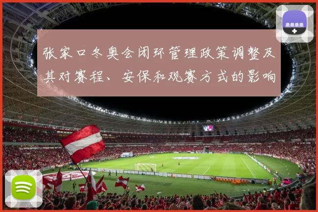 张家口冬奥会闭环管理政策调整及其对赛程、安保和观赛方式的影响