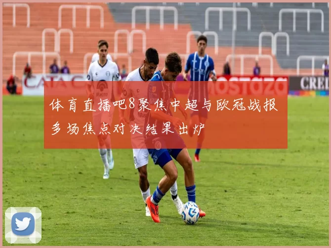 体育直播吧8聚焦中超与欧冠战报 多场焦点对决结果出炉