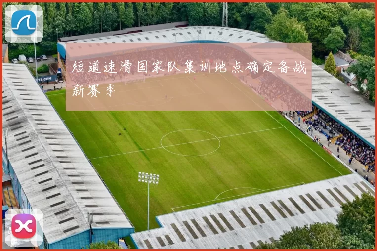 短道速滑国家队集训地点确定备战新赛季