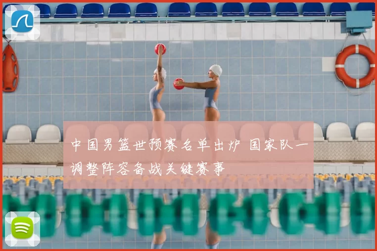 中国男篮世预赛名单出炉 国家队一调整阵容备战关键赛事