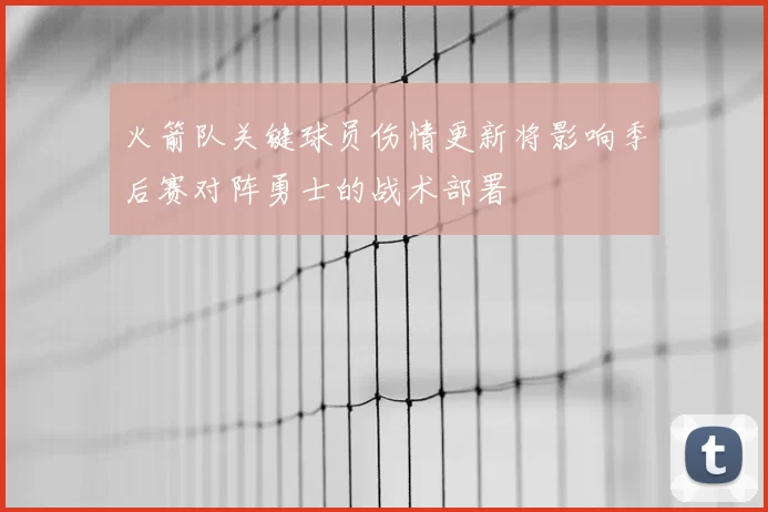 火箭队关键球员伤情更新将影响季后赛对阵勇士的战术部署