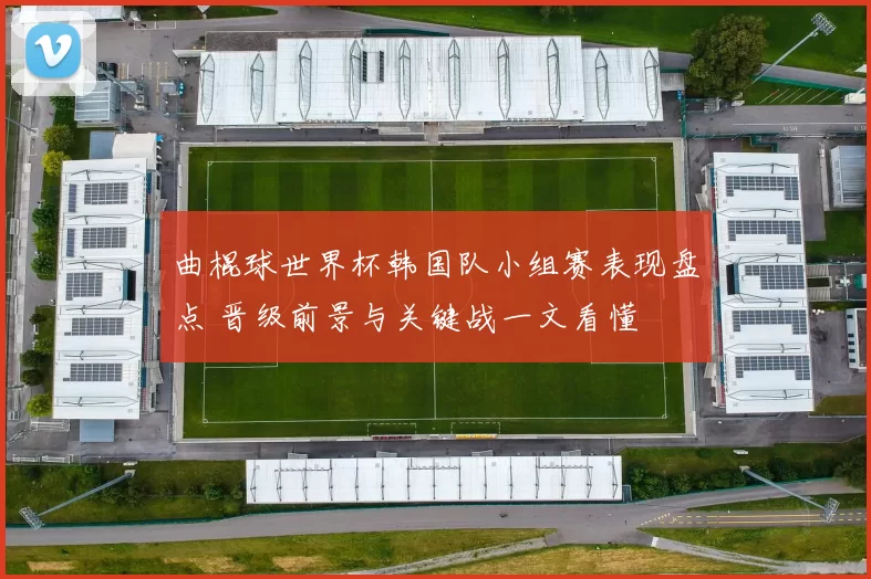 曲棍球世界杯韩国队小组赛表现盘点 晋级前景与关键战一文看懂