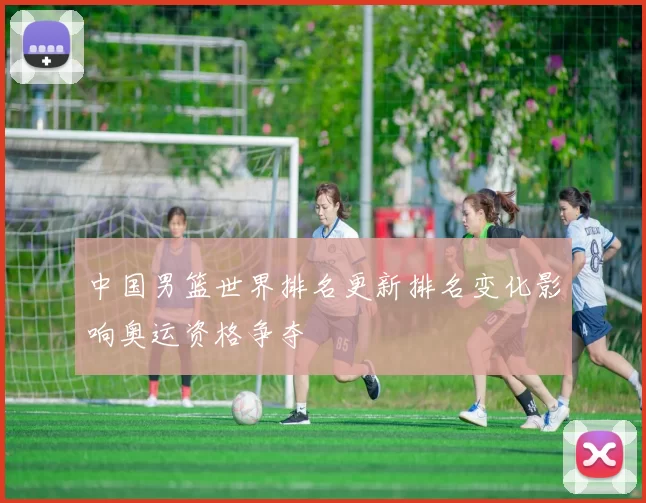 中国男篮世界排名更新排名变化影响奥运资格争夺