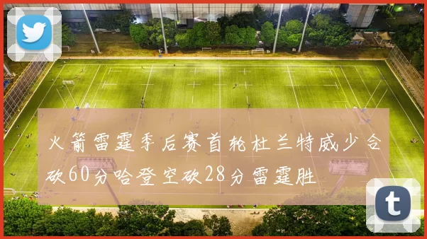 火箭雷霆季后赛首轮杜兰特威少合砍60分哈登空砍28分雷霆胜