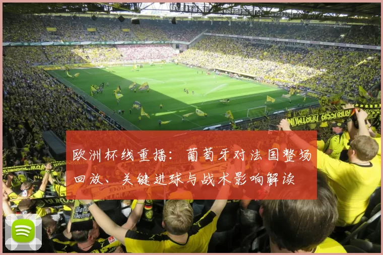 欧洲杯线重播:葡萄牙对法国整场回放、关键进球与战术影响解读
