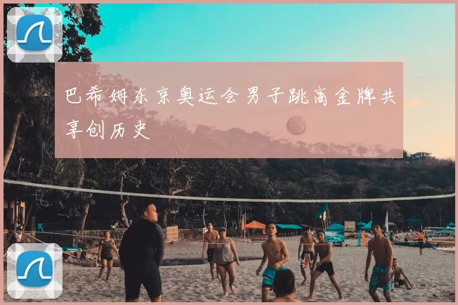 巴希姆东京奥运会男子跳高金牌共享创历史