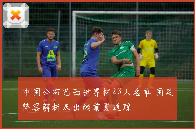 中国公布巴西世界杯23人名单 国足阵容解析及出线前景追踪