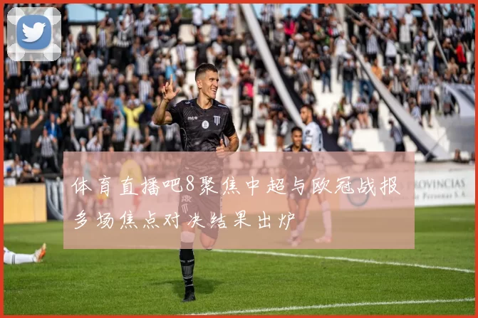 体育直播吧8聚焦中超与欧冠战报 多场焦点对决结果出炉