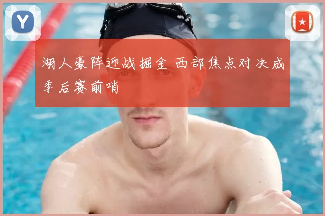 湖人豪阵迎战掘金 西部焦点对决成季后赛前哨