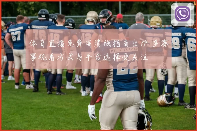 体育直播免费高清线指南出炉 多赛事观看方式与平台选择受关注