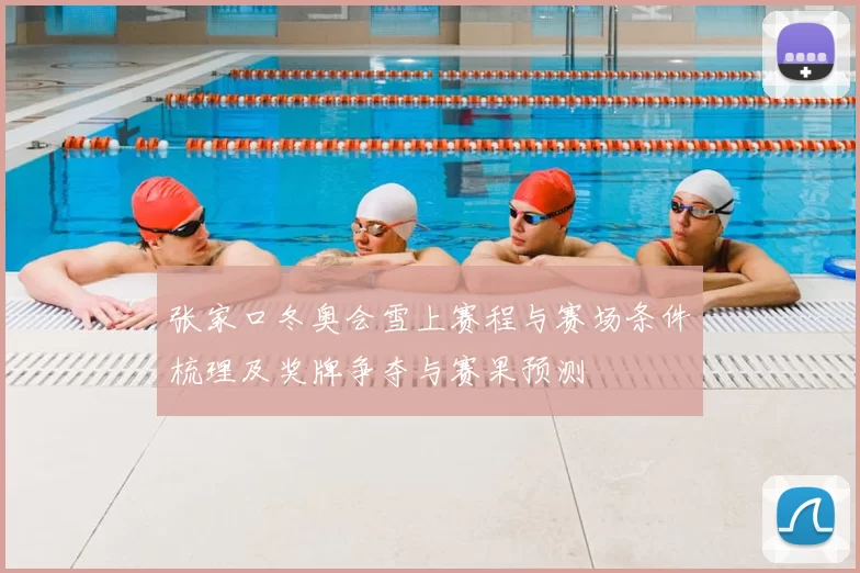 张家口冬奥会雪上赛程与赛场条件梳理及奖牌争夺与赛果预测
