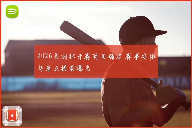 2026美洲杯开赛时间确定 赛事安排与看点提前曝光