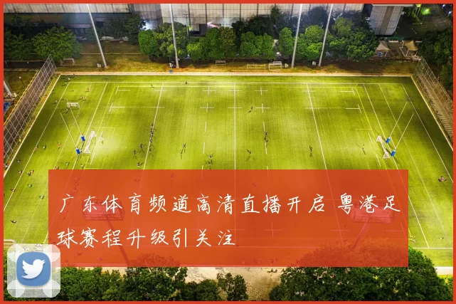 广东体育频道高清直播开启 粤港足球赛程升级引关注