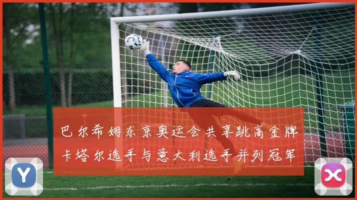 巴尔希姆东京奥运会共享跳高金牌卡塔尔选手与意大利选手并列冠军