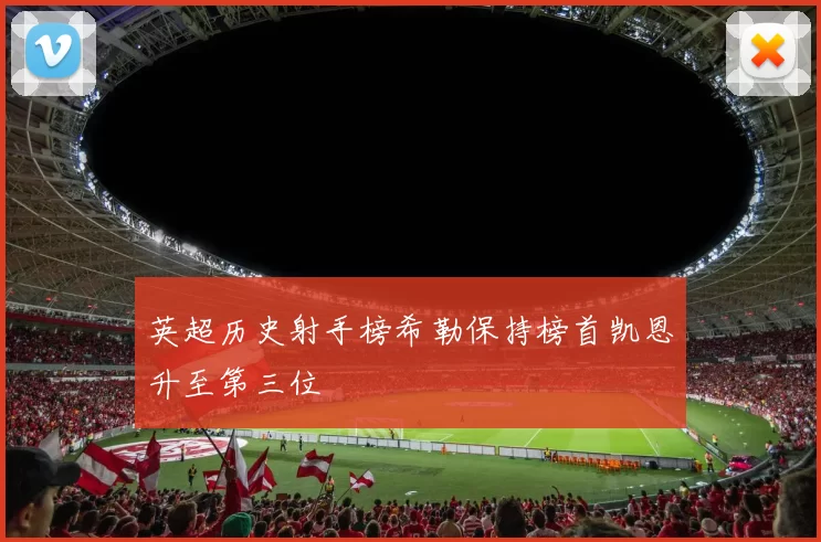 英超历史射手榜希勒保持榜首凯恩升至第三位